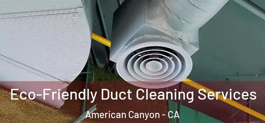Eco-Friendly Duct Cleaning Services American Canyon - CA